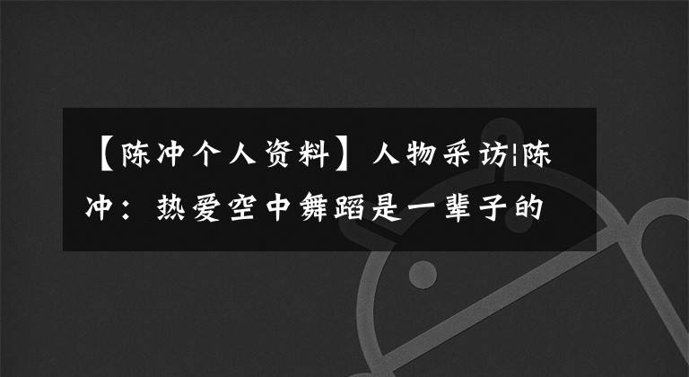 【陈冲个人资料】人物采访|陈冲：热爱空中舞蹈是一辈子的事情