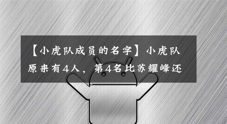 【小虎队成员的名字】小虎队原来有4人，第4名比苏耀峰还火