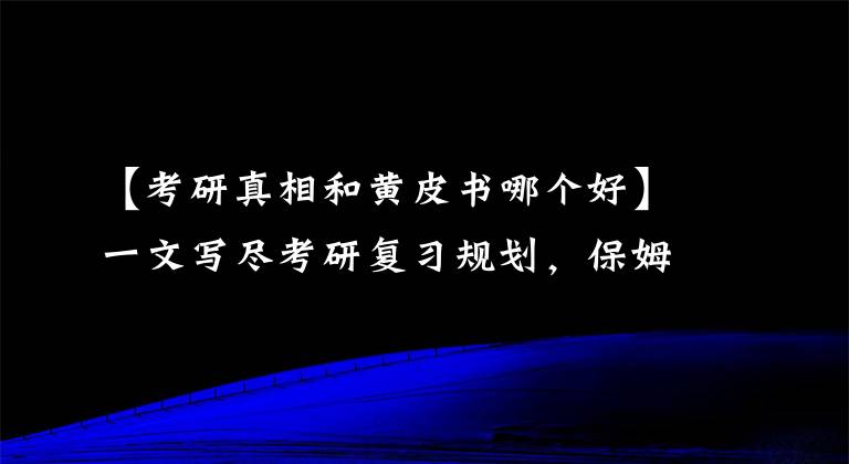 【考研真相和黄皮书哪个好】一文写尽考研复习规划，保姆级经验双手奉上，看这一篇就够了