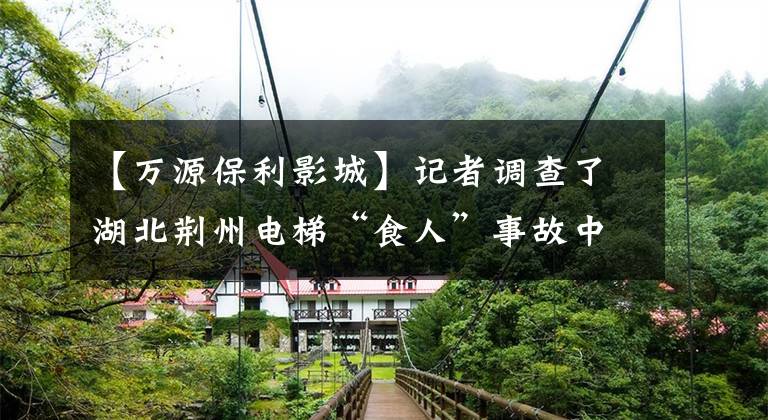 【万源保利影城】记者调查了湖北荆州电梯“食人”事故中宇宙湾广场扶梯是否安全。