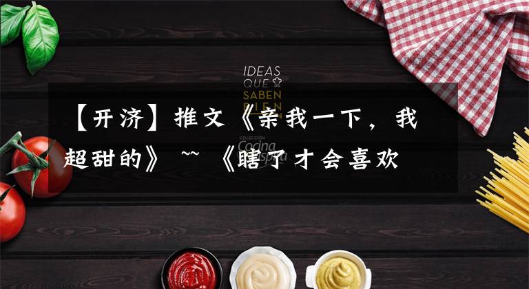 【开济】推文《亲我一下，我超甜的》 ~~ 《瞎了才会喜欢你》