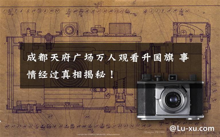 成都天府广场万人观看升国旗 事情经过真相揭秘！