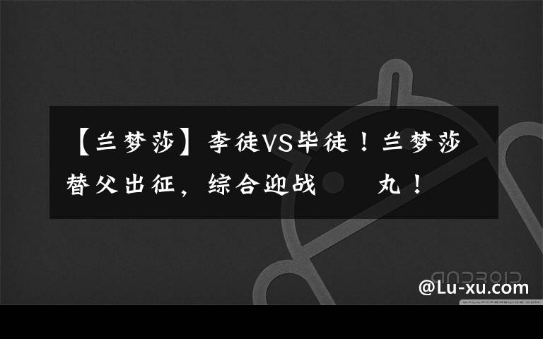 【兰梦莎】李徒VS毕徒！兰梦莎替父出征，综合迎战囧囧丸！