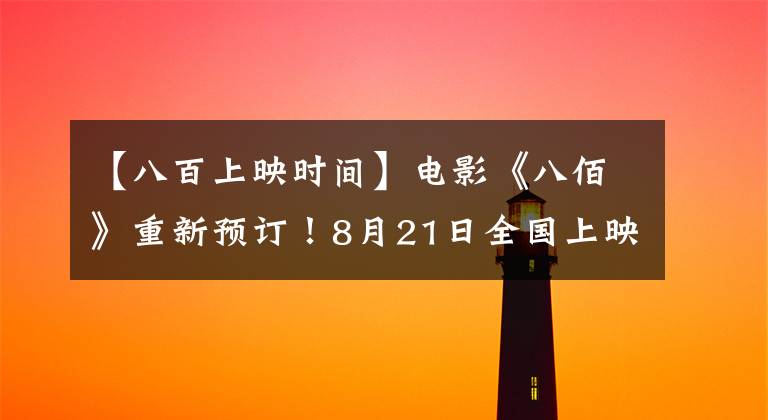 【八百上映时间】电影《八佰》重新预订！8月21日全国上映，支持吴京发文