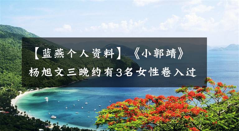 【蓝燕个人资料】《小郭靖》杨旭文三晚约有3名女性卷入过女明星裸体流亡事件。