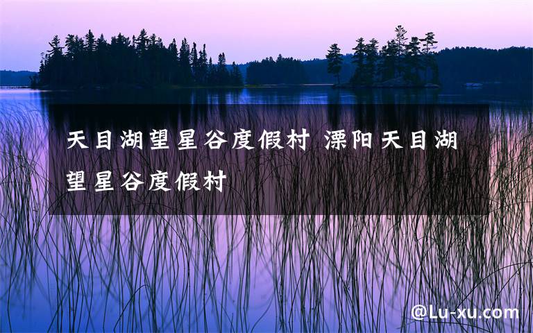天目湖望星谷度假村 溧阳天目湖望星谷度假村
