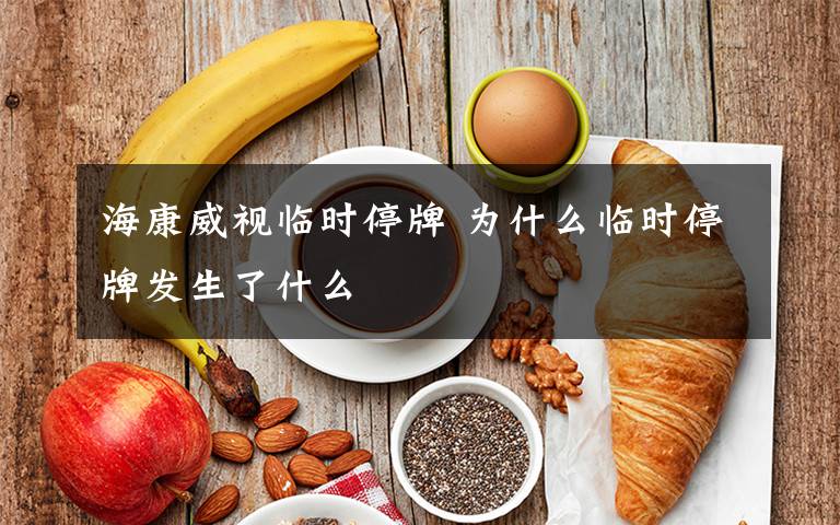 海康威视临时停牌 为什么临时停牌发生了什么