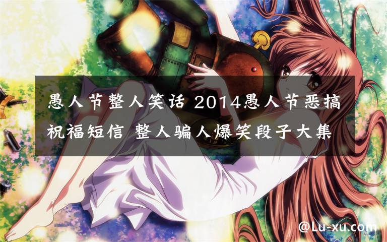 愚人节整人笑话 2014愚人节恶搞祝福短信 整人骗人爆笑段子大集锦