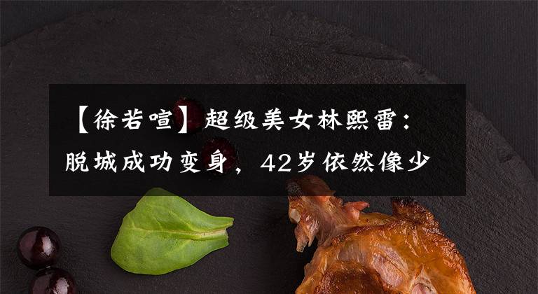 【徐若喧】超级美女林熙雷：脱城成功变身，42岁依然像少女一样美丽。