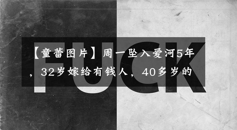 【童蕾图片】周一坠入爱河5年，32岁嫁给有钱人，40多岁的丈夫被关进监狱，董磊经历了什么？