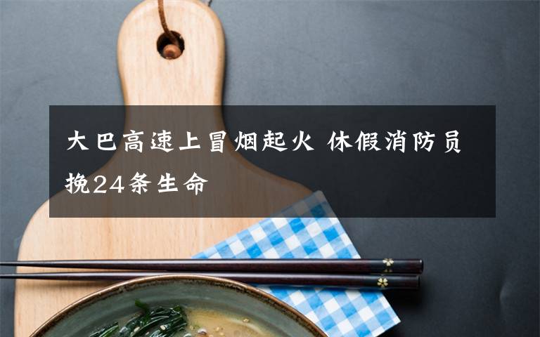 大巴高速上冒烟起火 休假消防员挽24条生命