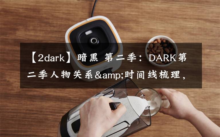 【2dark】暗黑 第二季：DARK第二季人物关系&时间线梳理，疯狂剧透慎入
