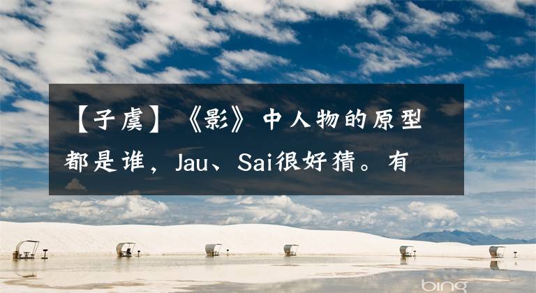 【子虞】《影》中人物的原型都是谁，Jau、Sai很好猜。有一个原型，你想象不到。