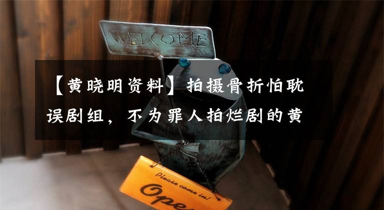 【黄晓明资料】拍摄骨折怕耽误剧组，不为罪人拍烂剧的黄晓明《坏人》人生。