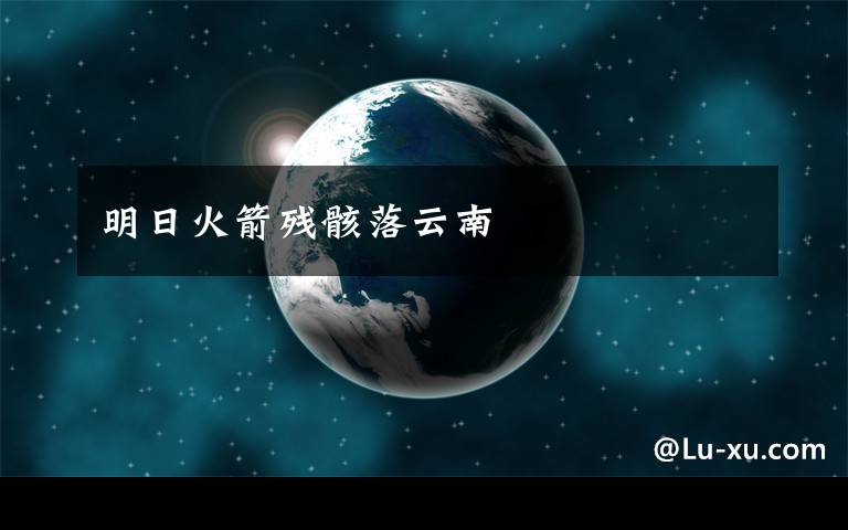 明日火箭残骸落云南