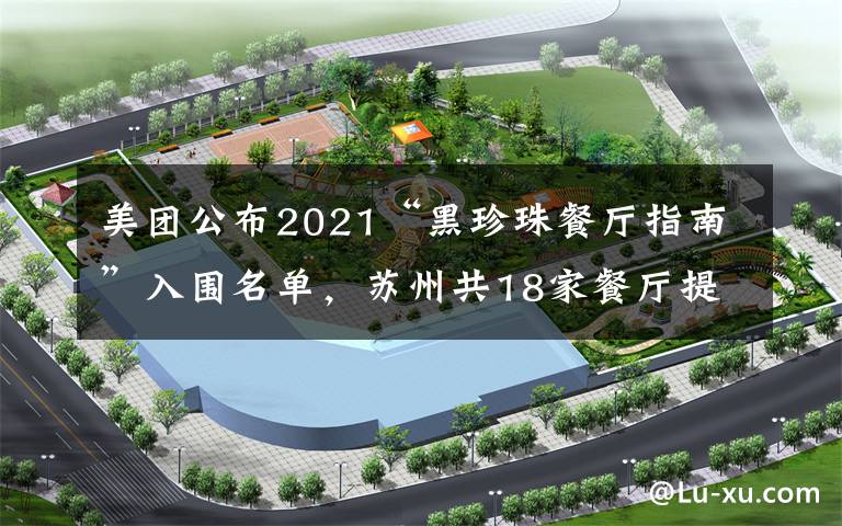 美团公布2021“黑珍珠餐厅指南”入围名单，苏州共18家餐厅提名候选