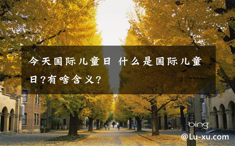今天国际儿童日 什么是国际儿童日?有啥含义?