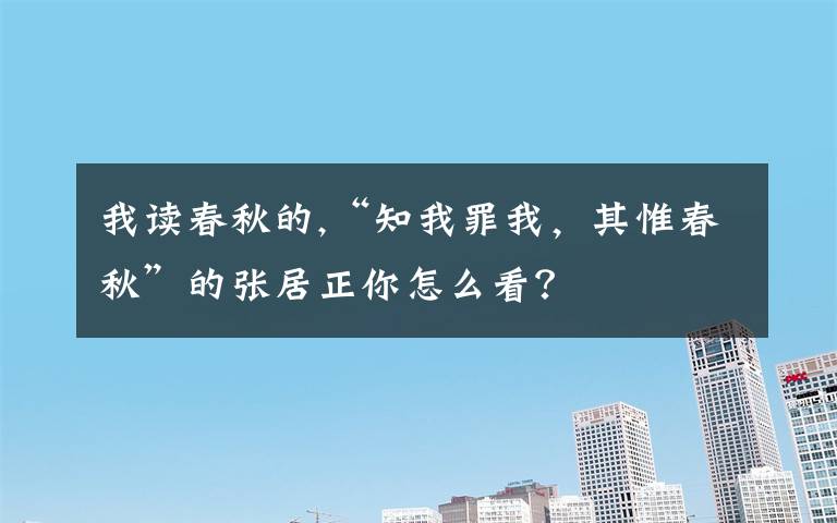 我读春秋的,“知我罪我，其惟春秋”的张居正你怎么看？