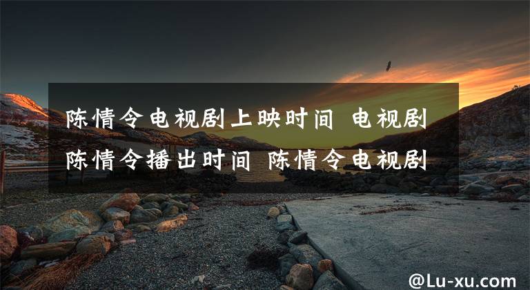 陈情令电视剧上映时间 电视剧陈情令播出时间 陈情令电视剧在线观看高清加长版
