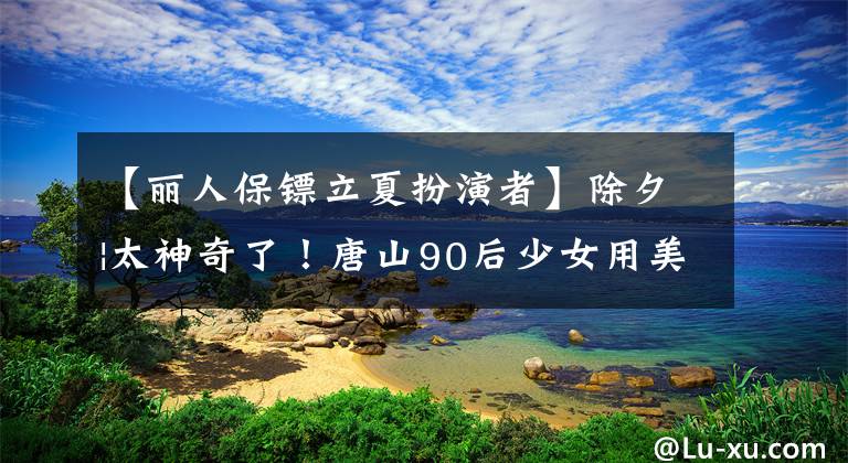 【丽人保镖立夏扮演者】除夕|太神奇了！唐山90后少女用美女花走廊诠释了24节气