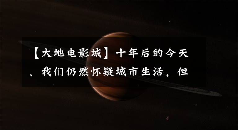 【大地电影城】十年后的今天，我们仍然怀疑城市生活，但很难再相信“诗和远方”