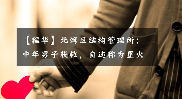 【程华】北湾区结构管理所：中年男子获救，自述称为星火，高度为1米6。