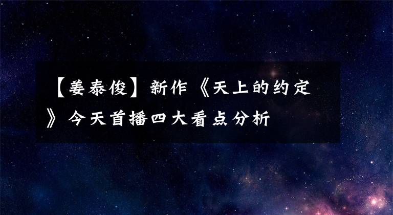 【姜泰俊】新作《天上的约定》今天首播四大看点分析