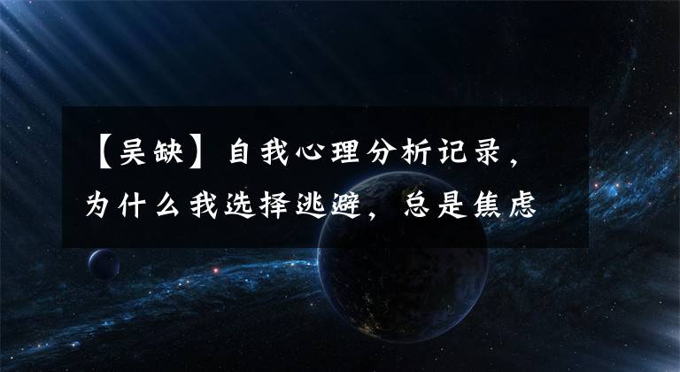 【吴缺】自我心理分析记录，为什么我选择逃避，总是焦虑？