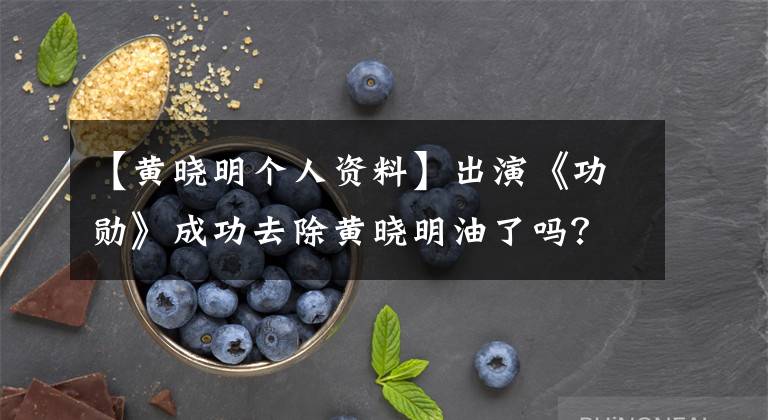【黄晓明个人资料】出演《功勋》成功去除黄晓明油了吗？