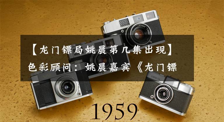 【龙门镖局姚晨第几集出现】色彩顾问：姚晨嘉宾《龙门镖局》英雄