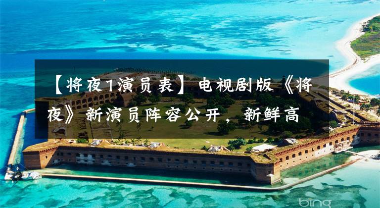 【将夜1演员表】电视剧版《将夜》新演员阵容公开，新鲜高气压位居吴亦凡(吴亦凡)前列