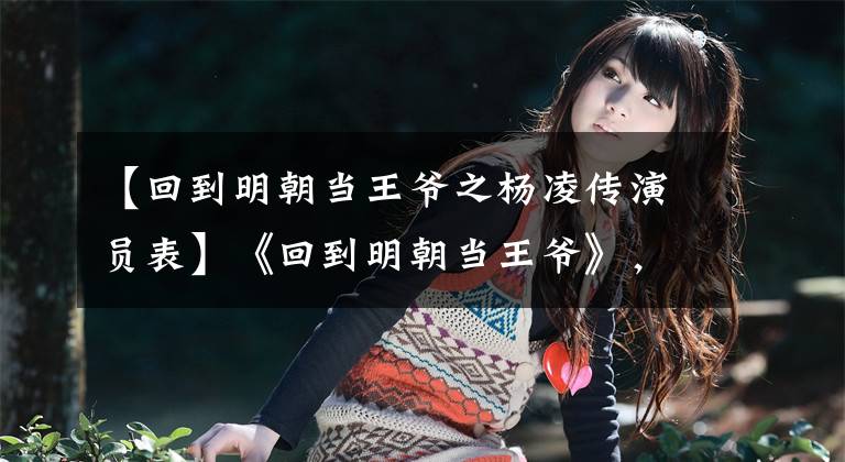 【回到明朝当王爷之杨凌传演员表】《回到明朝当王爷》，张敬京杨凌，刘燕，成云。