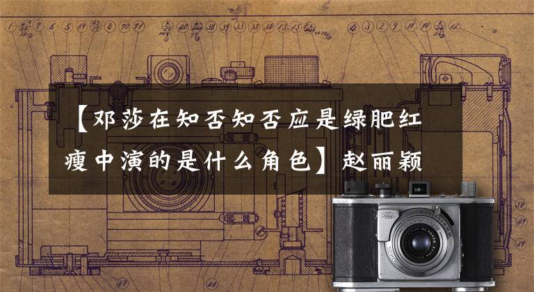 【邓莎在知否知否应是绿肥红瘦中演的是什么角色】赵丽颖新剧杀了青青，和演员互动太巧妙了。网民：生活在别人的动态中。