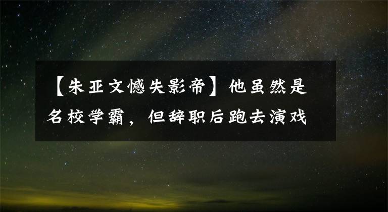 【朱亚文憾失影帝】他虽然是名校学霸，但辞职后跑去演戏，30岁又穷又穷，现在凭借一部电视剧走红了。