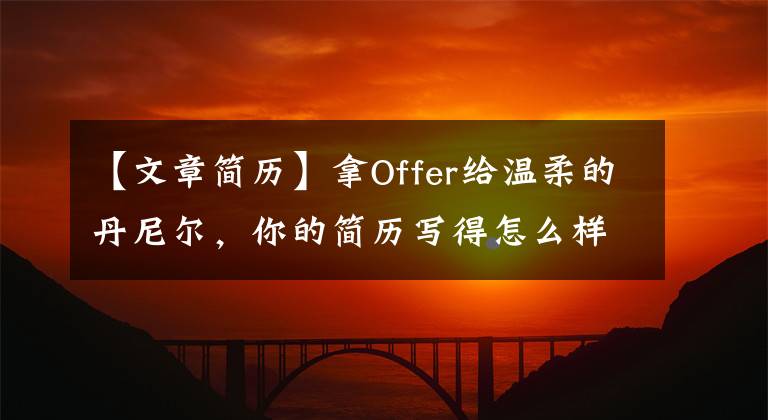 【文章简历】拿Offer给温柔的丹尼尔，你的简历写得怎么样了？
