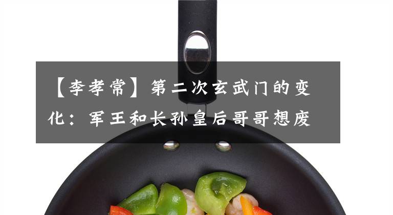 【李孝常】第二次玄武门的变化：军王和长孙皇后哥哥想废黜李世民，结果失败了。
