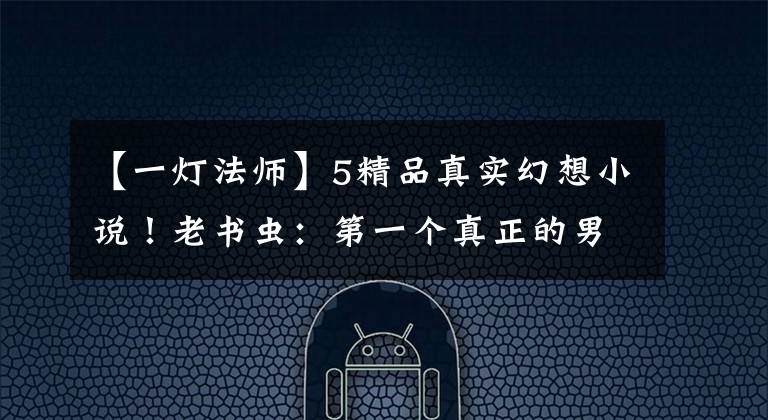【一灯法师】5精品真实幻想小说！老书虫：第一个真正的男人，画没有全部保养