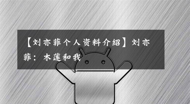 【刘亦菲个人资料介绍】刘亦菲：木莲和我