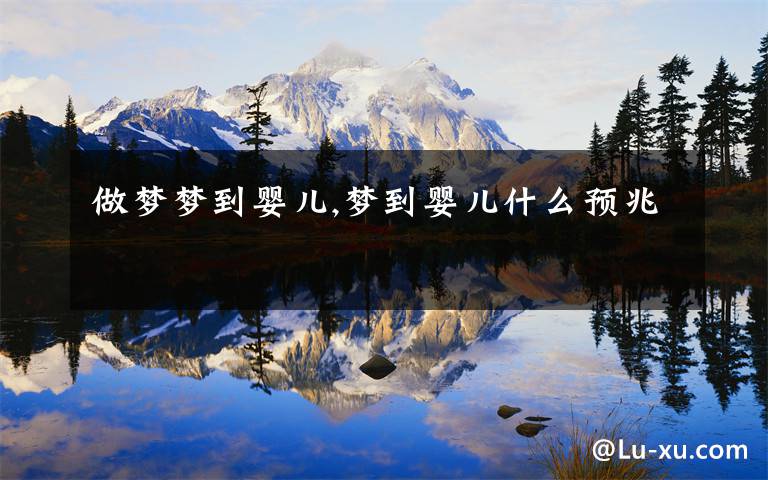 做梦梦到婴儿,梦到婴儿什么预兆