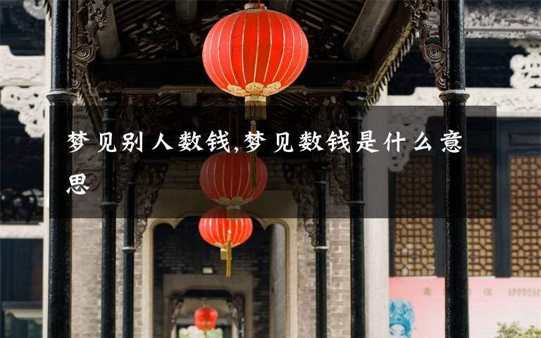 梦见别人数钱,梦见数钱是什么意思