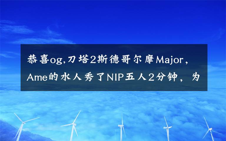 恭喜og,刀塔2斯德哥尔摩Major，Ame的水人秀了NIP五人2分钟，为何网友还调侃