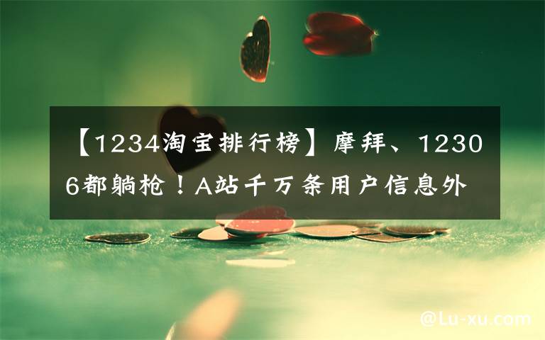 【1234淘宝排行榜】摩拜、12306都躺枪！A站千万条用户信息外泄，1块能买800条……