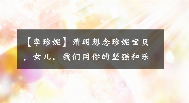 【李珍妮】清明想念珍妮宝贝，女儿。我们用你的坚强和乐观来拥抱这个世界。