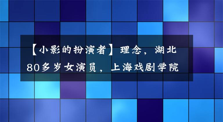 【小影的扮演者】理念，湖北80多岁女演员，上海戏剧学院本科表演系2002级毕业。