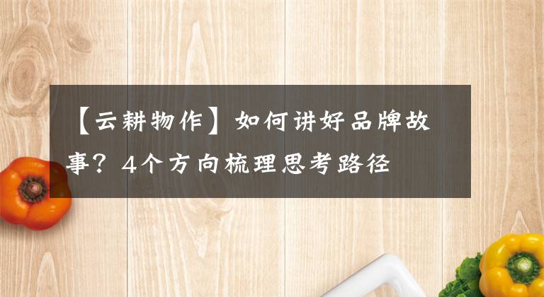 【云耕物作】如何讲好品牌故事？4个方向梳理思考路径