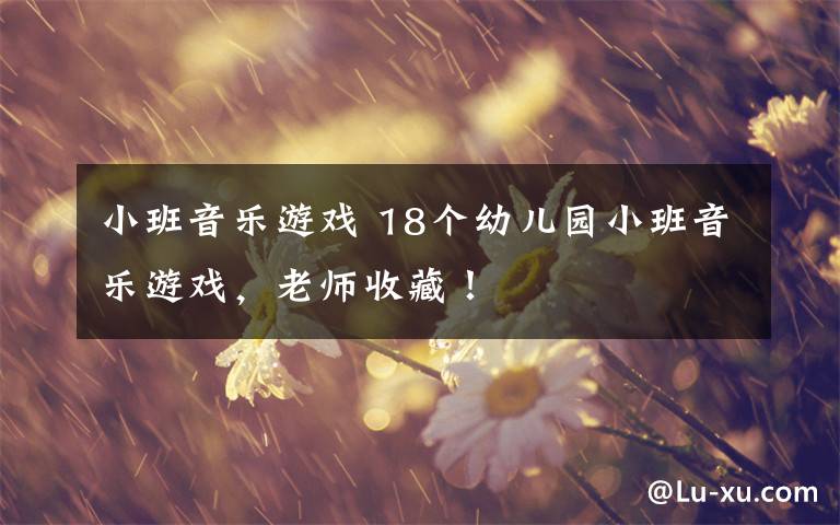 小班音乐游戏 18个幼儿园小班音乐游戏，老师收藏！