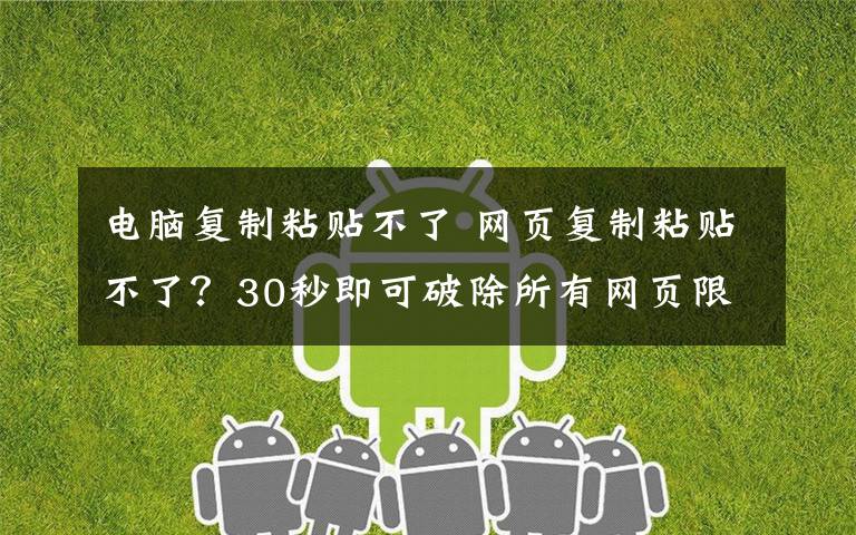 电脑复制粘贴不了 网页复制粘贴不了？30秒即可破除所有网页限制，老师傅这3招绝了