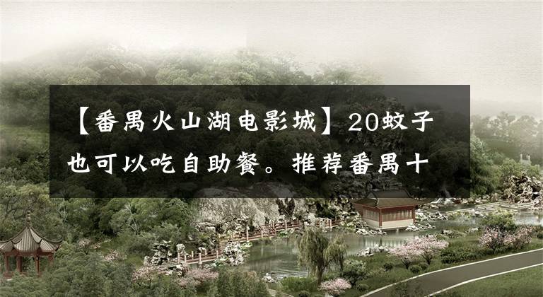 【番禺火山湖电影城】20蚊子也可以吃自助餐。推荐番禺十大自助餐！