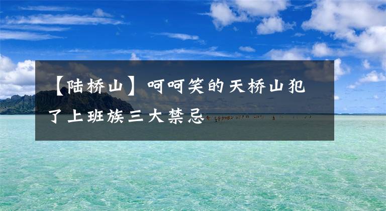 【陆桥山】呵呵笑的天桥山犯了上班族三大禁忌