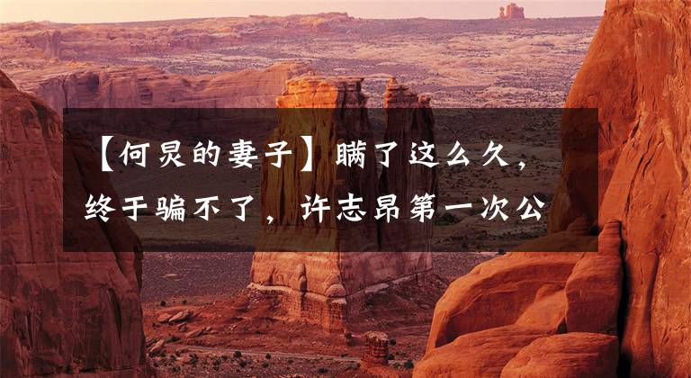 【何炅的妻子】瞒了这么久，终于骗不了，许志昂第一次公开自己的妻子，没想到是她！